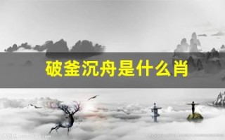 破釜沉舟是什么肖(破釜沉舟猜生肖数字)
