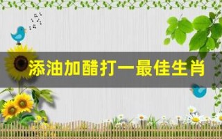 添油加醋打一最佳生肖(四海为家打一准确动物)