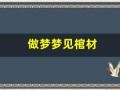 做梦梦见棺材(做梦梦见棺材好吗)