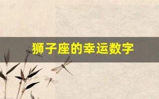 狮子座的幸运数字(狮子座的幸运数字和幸运颜色)