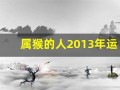 属猴的人2013年运程大全及破解(属猴2025年运势及运程每月运程)