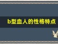 b型血人的性格特点(B型血人的性格特点适合做什么)