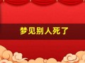 梦见别人死了(梦见别人死了在我家办丧事是什么意思)