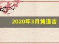2020年3月黄道吉日(本月黄历黄道吉日)