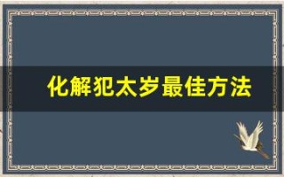 化解犯太岁最佳方法(化解犯太岁最佳方法2024年)