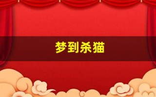 梦到杀猫(梦到杀猫代表啥)