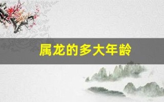 属龙的多大年龄(88年属龙的多大年龄)