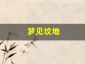 梦见坟地(梦见坟地里盖房是什么兆头)