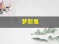 梦到鬼(梦到鬼是好兆头还是坏兆头)
