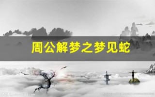 周公解梦之梦见蛇(周公解梦之梦见蛇咬我)