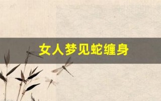 女人梦见蛇缠身(女人梦见蛇缠身并被咬)