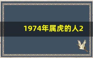 1974年属虎的人2013年运程(1974年属虎人2025年全年运程)
