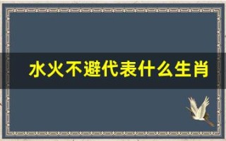 水火不避代表什么生肖(12个生肖年龄表)