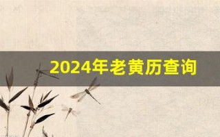 2024年老黄历查询表(2024年老黄历查询表7月)