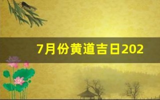 7月份黄道吉日2024年(7月份黄道吉日2024年出行)