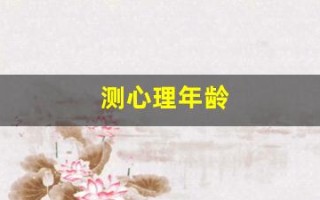 测心理年龄(测心理年龄的心理测试题免费)