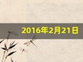 2016年2月21日(2016年2月21日出生五行缺什么)