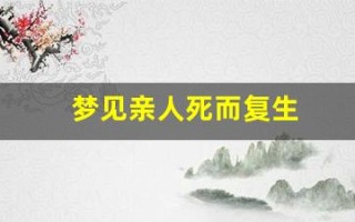 梦见亲人死而复生(梦见亲人死而复生是什么征兆呢)