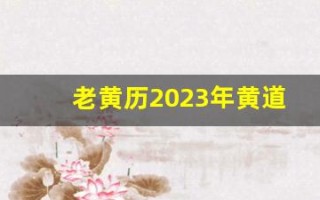 老黄历2023年黄道吉日查询(老黄历2023年黄道吉日查询乔迁)