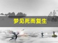 梦见死而复生(梦见死而复生是好事还是坏事)