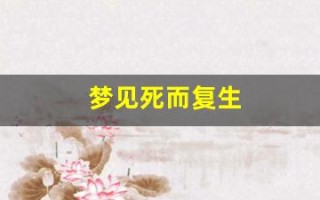 梦见死而复生(梦见死而复生的人什么意思)