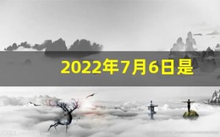 2022年7月6日是什么日子(2021年7月6日是吉日吗)
