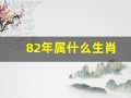 82年属什么生肖(83年属什么生肖)