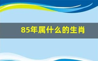 85年属什么的生肖(84年属什么的生肖)
