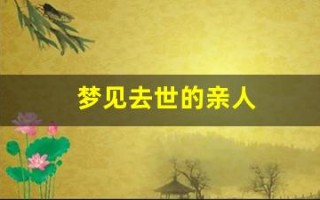 梦见去世的亲人(梦见已过世的亲人复活是什么意思)