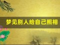 梦见别人给自己照相(梦见别人给自己照相什么预兆)