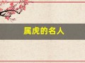 属虎的名人(属虎的名人明星)