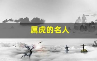 属虎的名人(属虎的名人伟人有哪些)
