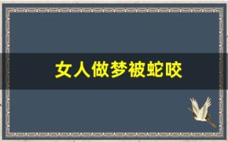 女人做梦被蛇咬(女人做梦被蛇咬了代表什么)