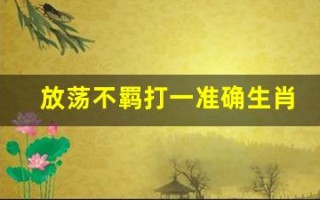 放荡不羁打一准确生肖(放荡不羁打一数字是什么数字)