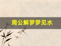 周公解梦梦见水(周公解梦梦见水牛追我)