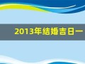2013年结婚吉日一览表(2013年结婚到2021年是多少年)
