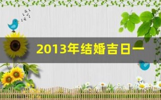 2013年结婚吉日一览表(2013年结婚到2021年是多少年)