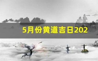 5月份黄道吉日2024年(5月份黄道吉日2024年一览表)
